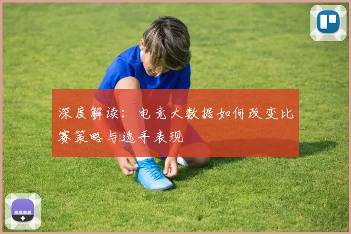 深度解读：电竞大数据如何改变比赛策略与选手表现