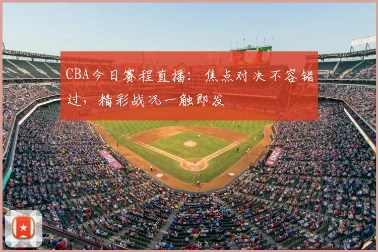 CBA今日赛程直播:焦点对决不容错过,精彩战况一触即发