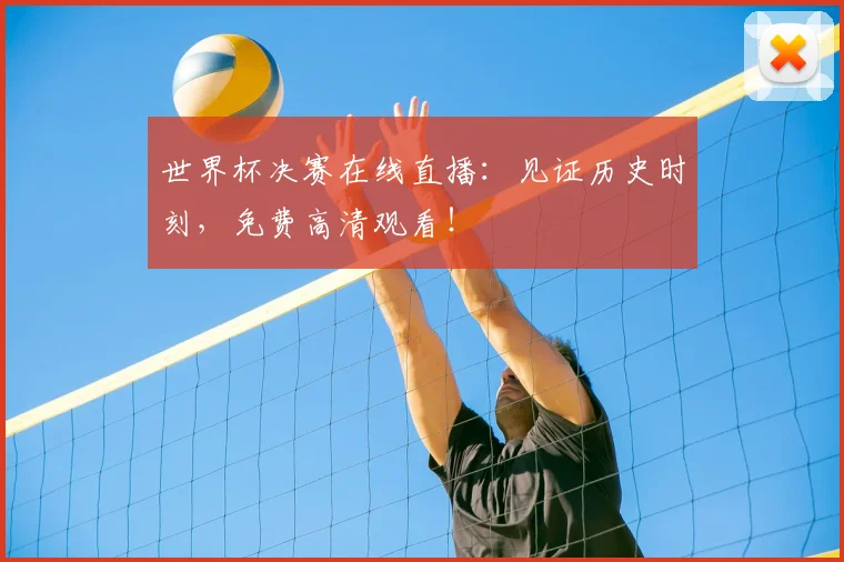 世界杯决赛在线直播:见证历史时刻,免费高清观看!