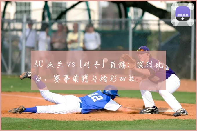 AC 米兰 vs [对手] 直播：实时比分、赛事前瞻与精彩回放