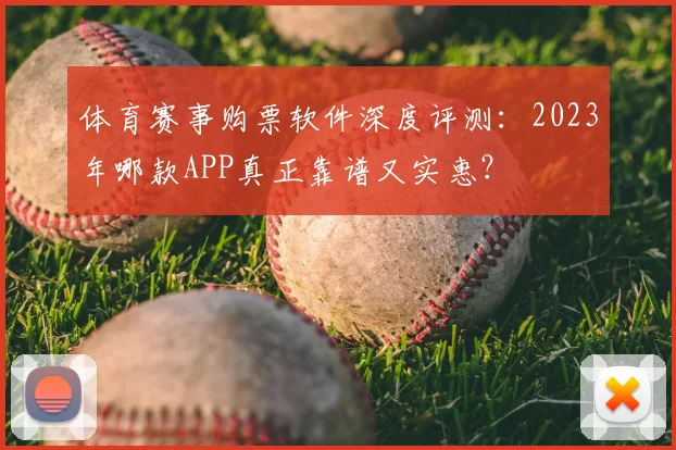 体育赛事购票软件深度评测：2023年哪款APP真正靠谱又实惠？