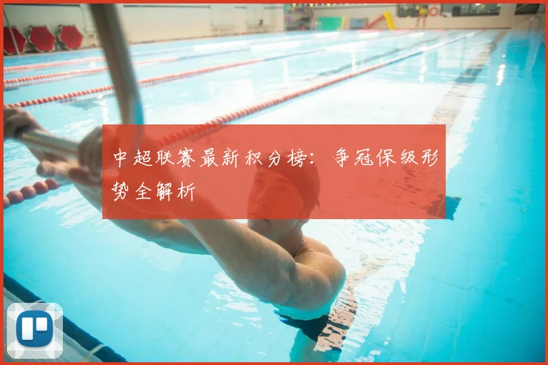 中超联赛最新积分榜：争冠保级形势全解析