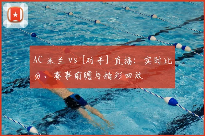 AC 米兰 vs [对手] 直播：实时比分、赛事前瞻与精彩回放