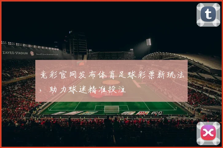 竞彩官网发布体育足球彩票新玩法,助力球迷精准投注